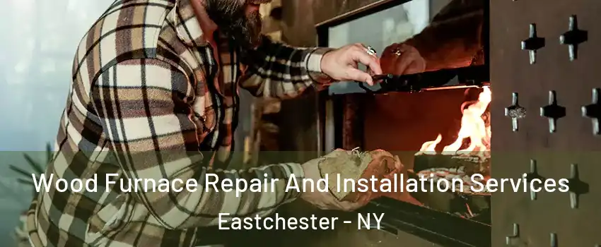  Wood Furnace Repair And Installation Services Eastchester - NY